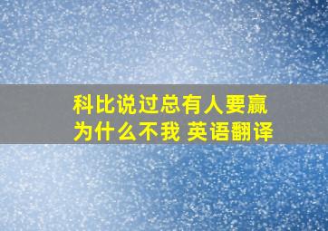 科比说过总有人要赢 为什么不我 英语翻译